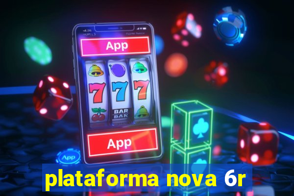 plataforma nova 6r